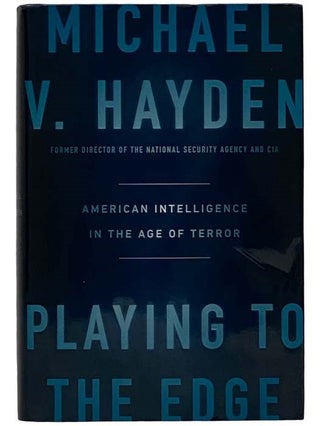 Item #2326285 Playing to the Edge: American Intelligence in the Age of Terror. Michael V. Hayden
