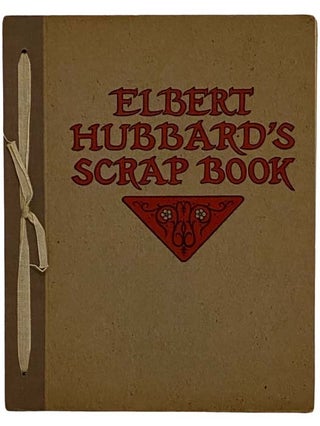 Elbert Hubbard's Scrap Book: Containing the Inspired and Inspiring Selections, Gathered During a Life Time of Discriminating Reading for His Own Use