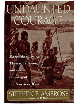 Item #2326384 Undaunted Courage: Meriwether Lewis, Thomas Jefferson, and the Opening of the...