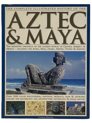 Item #2326597 The Complete Illustrated History of the Aztec & Maya. Charles Phillips