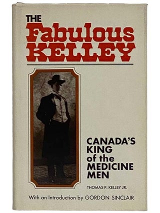 Item #2326616 The Fabulous Kelley: Canada's King of the Medicine Men. Thomas P. Jr. Kelley,...