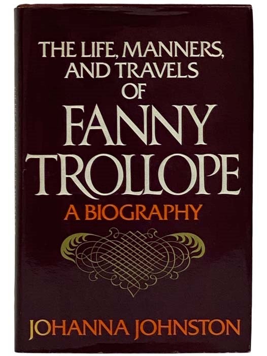 Item #2326801 The Life, Manners, and Travels of Fanny Trollope: A Biography. Johanna Johnston.