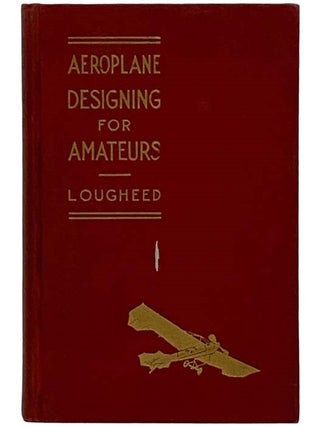 Aeroplane Designing for Amateurs: A Plain Treatment of the Basic Principles of Flight Engineering. Victor Lougheed.