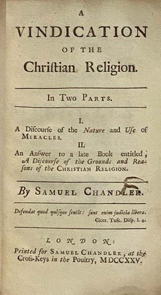 A Vindication of the Christian Religion. in Two Parts. I. A Discourse of the Nature and Use of Miracles. II. An Answer to a late Book entitled, A Discourse of the Grounds and Reasons of the Christian Religion.