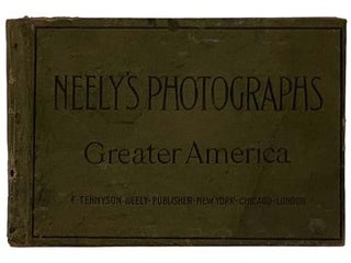 Item #2327165 Neely's Photographs: Greater America. F. Tennyson Neely Publisher