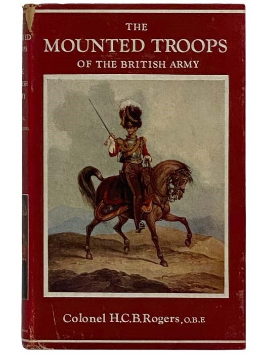 Item #2327419 The Mounted Troops of the British Army, 1066-1945 (The Imperial Services Library, Volume III). H. C. B. Rogers.