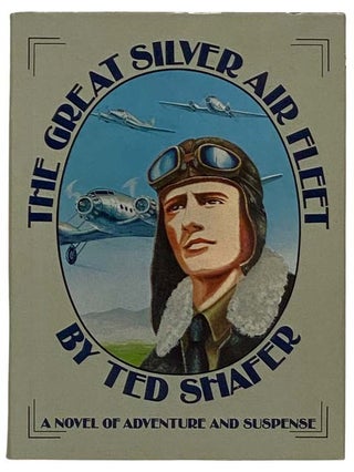 Item #2327427 The Great Silver Air Fleet: A Novel of Adventure and Suspense. Ted Shafer
