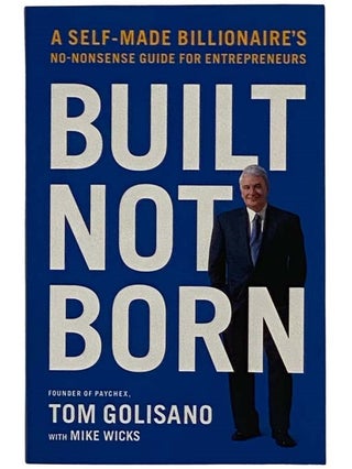 Item #2327455 Built Not Born: A Self-Made Billionaire's No-Nonsense Guide for Entrepreneurs...