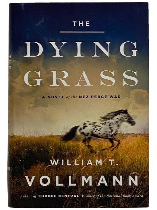 Item #2327552 The Dying Grass: A Novel of the Nez Perce War (Seven Dreams: A Book of North American Landscapes, Volume 5). William T. Vollmann.