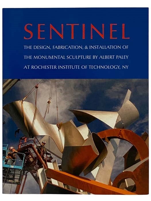 Item #2327749 Sentinel: The Design, Fabrication, and Installation of the Monumental Sculpture by Albert Paley at Rochester Institute of Technology [RIT]. Albert Paley, James Yarrington.