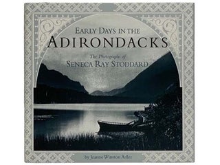 Item #2328082 Early Days in the Adirondacks: The Photographs of Seneca Ray Stoddard. Jeanne...