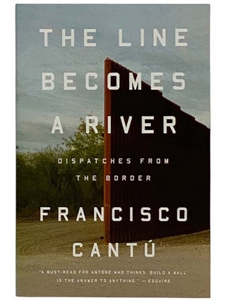 Item #2328111 The Line Becomes a River: Dispatches from the Border. Francisco Cantu