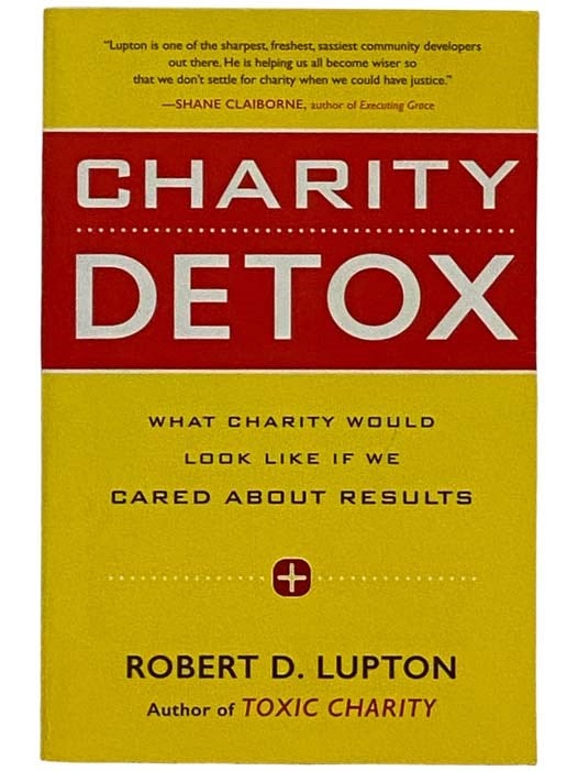 Item #2328155 Charity Detox: What Charity Would Look Like If We Cared About Results. Robert D. Lupton.