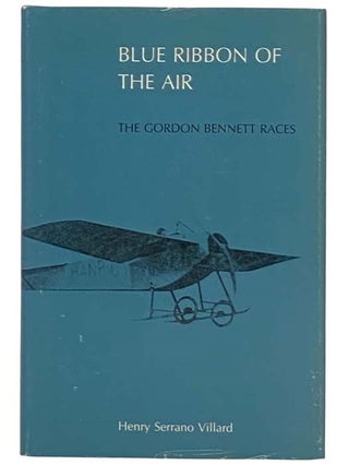 Item #2328700 Blue Ribbon of the Air: The Gordon Bennett Races. Henry Serrano Villard