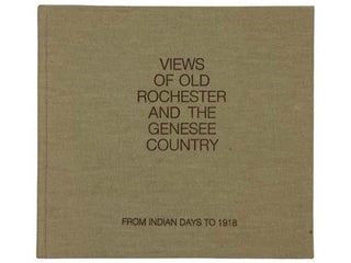 Item #2328865 Views of Old Rochester and the Genesee Country: From Indian Days to 1918 [New...