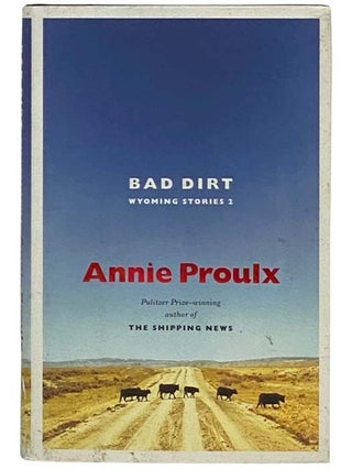 Item #2328905 Bad Dirt: Wyoming Stories 2. Annie Proulx