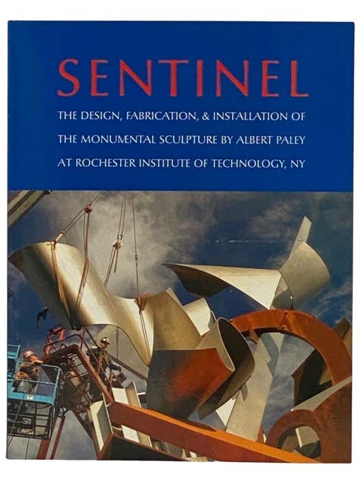 Item #2328962 Sentinel: The Design, Fabrication, and Installation of the Monumental Sculpture by Albert Paley at Rochester Institute of Technology [RIT]. Albert Paley, James Yarrington.