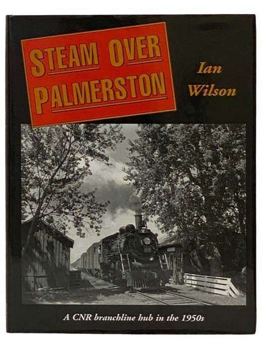 Item #2329246 Steam Over Palmerston: CNR Branchline Hub in the 1950s. Ian Wilson.