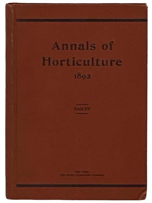 Item #2329297 Annals of Horticulture in North America for the Year 1892. A Witness of Passing Events and a Record of Progress. L. H. Bailey.
