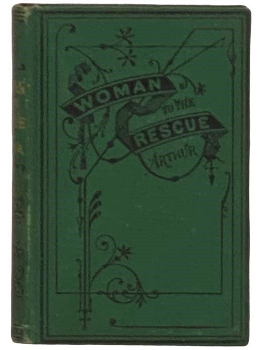 Item #2329299 Woman to the Rescue: A Story of the New Crusade. T. S. Arthur.