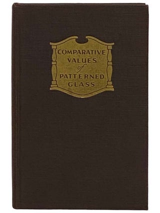 Item #2329348 Comparative Values of Patterned Glass: A Check List with Prices Covering More Than...