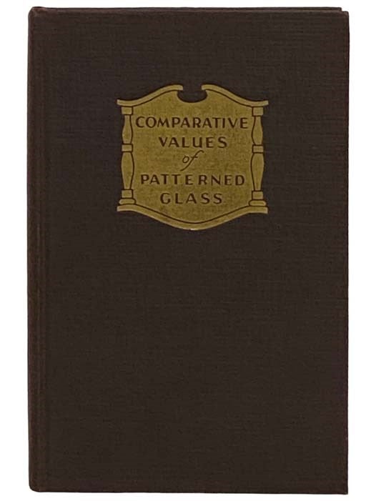 Item #2329348 Comparative Values of Patterned Glass: A Check List with Prices Covering More Than Six Thousand Forms in the Two Hundred Most Popular Patterns of American Pressed Glass. Caurtman G. House.