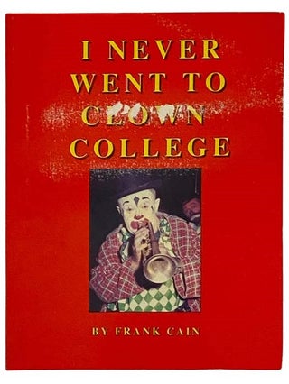 Item #2329757 I Never Went to Clown College (The Ramblings, Recollections and Reflections of a...