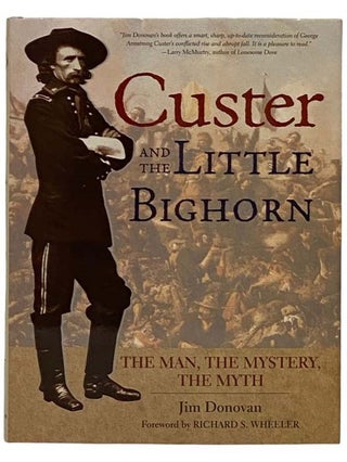 Item #2329973 Custer and the Little Bighorn: The Man, the Mystery, the Myth. Jim Donovan, Richard...