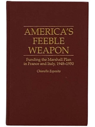 Item #2330097 America's Feeble Weapon: Funding the Marshall Plan in France and Italy, 1948-1950...