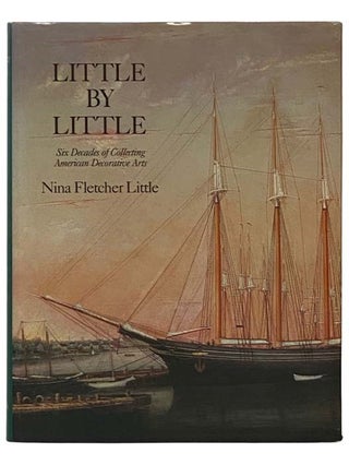 Item #2330428 Little by Little: Six Decades of Collecting American Decorative Arts. Nina Fletcher...