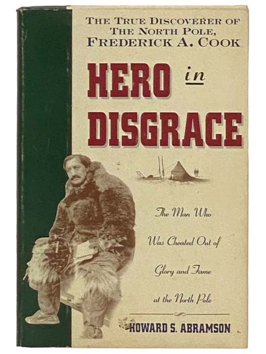 Item #2330553 Hero in Disgrace: The Life of Arctic Explorer Frederick A. Cook. Howard S. Abramson, Warren Cook, Sr.