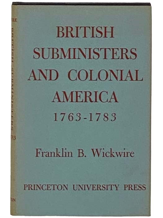 Item #2330746 British Subministers and Colonial America, 1763-1783. Franklin B. Wickwire.