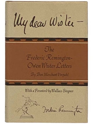 Item #2330792 My Dear Wister - The Frederic Remington-Owen Wister Letters. Ben Merchant Vorpahl,...