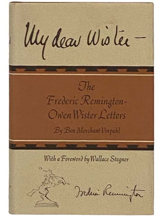 Item #2330792 My Dear Wister - The Frederic Remington-Owen Wister Letters. Ben Merchant Vorpahl, Wallace Stegner, Foreword.