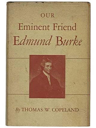 Item #2330793 Our Eminent Friend Edmund Burke: Six Essays. Thomas W. Copeland