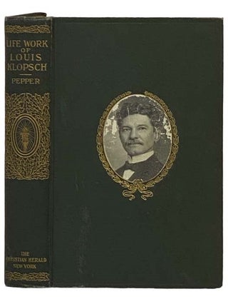 Item #2330798 Life-Work of Louis Klopsch: Romance of a Modern Knight of Mercy. Charles M. Pepper