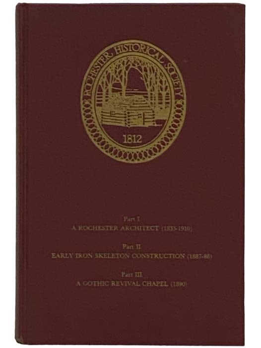 Item #2330819 The Rochester Historical Society Publications, XXV, Part I: The Architecture of Andrew Jackson Warner in Rochester, New York; Part II. The Importance in Early Iron Skeleton Construction of the Wilder Building (1887-88) in Rochester, New York, and Related Structures; Part III. The Gothic Revival Chapel of The Sacred Heart (1890), Rochester, New York. The Rochester Historical Society.