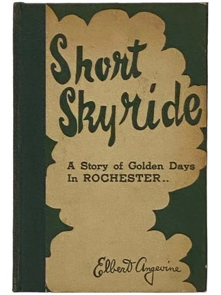 Item #2330834 Short Skyride: A Story of the Golden Days in Rochester. Elbert Angevine