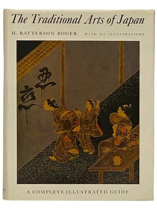 Item #2330902 The Traditional Arts of Japan: A Complete Illustrated Guide. H. Batterson Boger