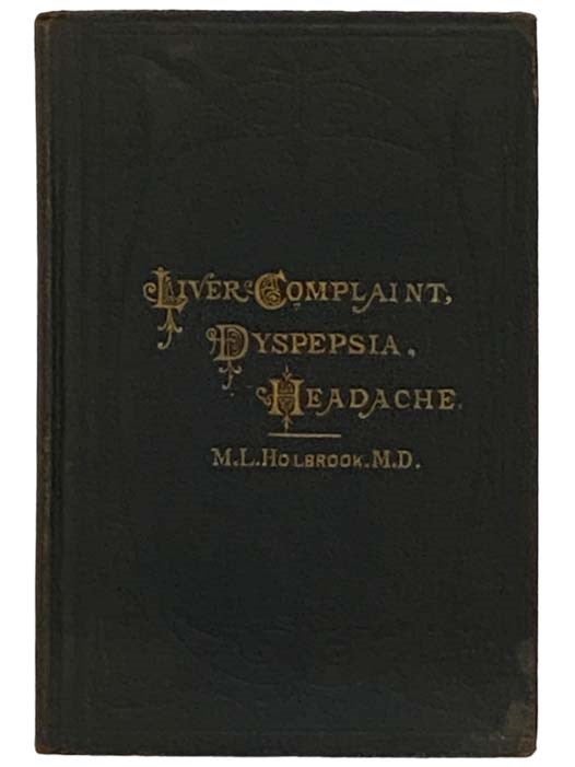 Item #2330930 Liver Complaint, Nervous Dyspepsia, and Headache: Their Causes, Prevention, and Cure. M. L. Holbrook, Martin Luther.