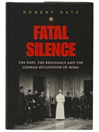 Item #2331094 Fatal Silence: The Pope, the Resistance and the German Occupation of Rome. Robert Katz