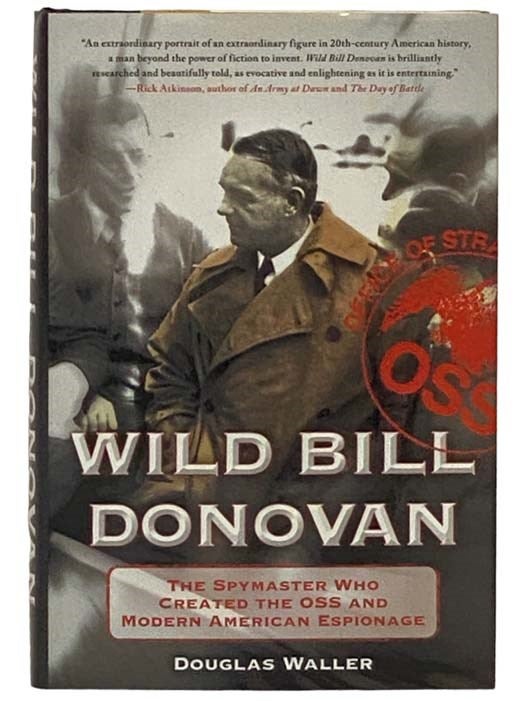 Item #2331107 Wild Bill Donovan: The Spymaster Who Created the OSS and Modern American Espionage. Douglas Waller.