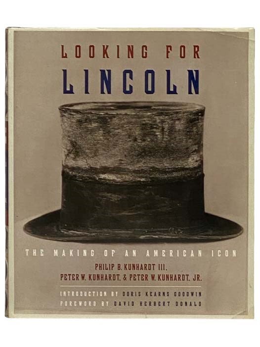 Item #2331151 Looking for Lincoln: The Making of an American Icon. Philip B. Kunhardt, Peter W., Peter W. Jr, Doris Kearns Goodwin, David Herbert Donald, Peter W. Jr., Introduction, Foreword.