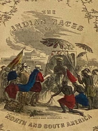 The Indian Races of North and South America. Comprising an Account of the Principal Aboriginal Races; a Description of Their National Customs, Mythology, and Religious Ceremonies; the History of Their Most Powerful Tribes, and of Their Most Celebrated Chiefs and Warriors; Their Intercourse and Wars with the European Settlers; and a Great Variety of Anecdote and Description, Illustrative of Personal and National Character. with Numerous and Diversified Color Illustrations, Entirely New, Many of Which Are from Original Designs, Executed in the Best Style of the Art, by the First Artists in America.
