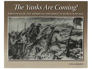 The Yanks Are Coming! Firepower of the American Doughboy in World War One. Tom Laemlein.