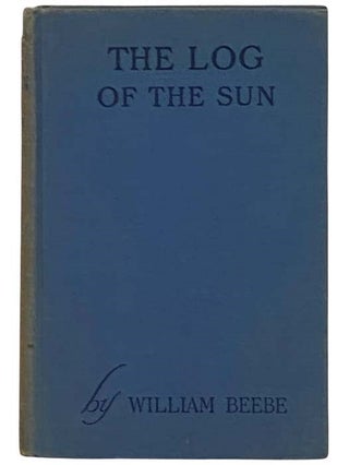 Item #2331544 The Log of the Sun: A Chronicle of Nature's Year (The Star Series). William Beebe