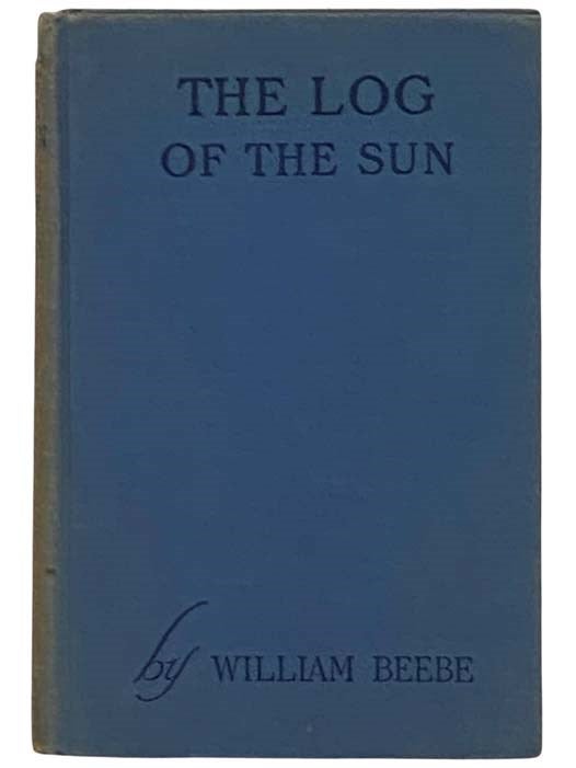 Item #2331544 The Log of the Sun: A Chronicle of Nature's Year (The Star Series). William Beebe.