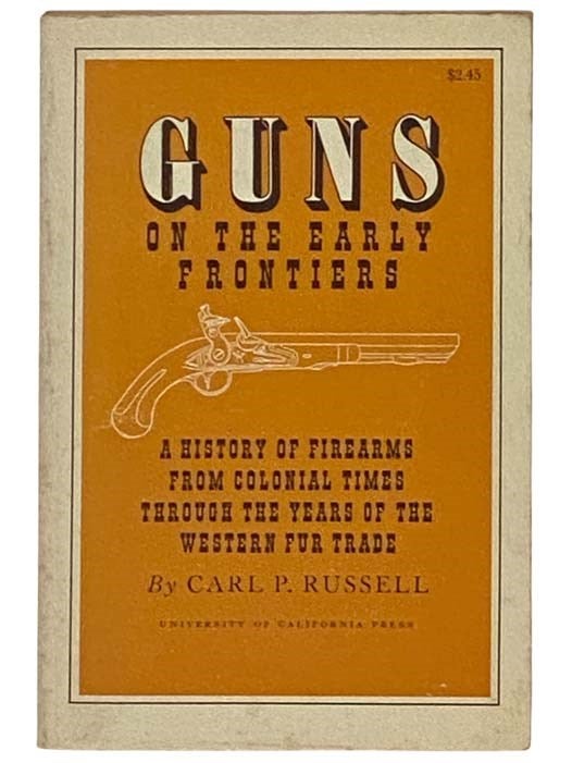 Item #2331566 Guns of the Early Frontiers: A History of Firearms from Colonial Times through the Years of the Western Fur Trade. Carl P. Russell.