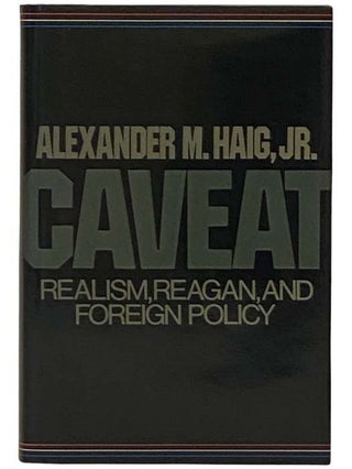 Item #2331648 Caveat: Realism, Reagan and Foreign Policy. Alexander M. Haig, Jr