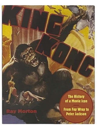 Item #2331721 King Kong: The History of a Movie Icon - From Fay Wray to Peter Jackson. Ray Morton